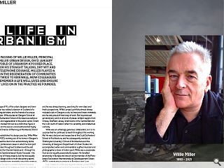 <p>The shock passing of Willie Miller, principal of Willie Miller Urban  Design, on 12 January left the world of urbanism a poorer place.  Popular for his straight talking, dry wit and eye for a telephone  exchange, miller played a lead role in the regeneration of communities  from Prestwick to Kirkwall. Now colleagues rally to remember a life well  lived and ensure his legacy lives on in the practice he founded.</p>